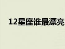 12星座誰最漂亮長大（12星座誰最漂亮）