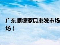 廣東順德家具批發(fā)市場的家具怎么樣（廣東順德家具批發(fā)市場）