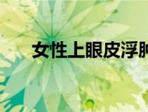 女性上眼皮浮腫的原因（浮腫的原因）