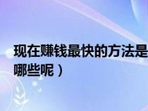 現(xiàn)在賺錢(qián)最快的方法是什么（誰(shuí)能告訴我現(xiàn)在賺錢(qián)的方法有哪些呢）