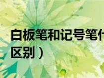 白板筆和記號筆什么區(qū)別（白板筆和記號筆的區(qū)別）