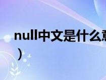 null中文是什么意思o(jì)(null中文是什么意思) null中文是什么意思o(jì)(null中文是什么意思)