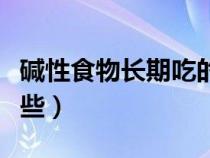 堿性食物長期吃的害處（常吃的堿性食物有哪些）