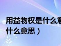 用益物權(quán)是什么意思是哪幾個字（用益物權(quán)是什么意思）