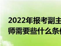 2022年報(bào)考副主任醫(yī)師條件(報(bào)考副主任醫(yī)師需要些什么條件) 2022年報(bào)考副主任醫(yī)師條件(報(bào)考副主任醫(yī)師需要些什么條件)