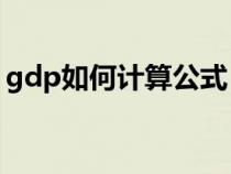 gdp如何計(jì)算公式(GDP的計(jì)算公式是什么) gdp如何計(jì)算公式(GDP的計(jì)算公式是什么)