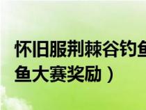 懷舊服荊棘谷釣魚大賽怎么拿冠軍（荊棘谷釣魚大賽獎勵）