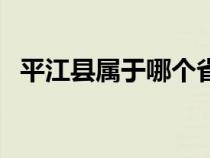 平江縣屬于哪個(gè)省份（平江縣屬于什么市）