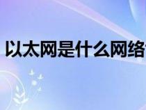 以太網(wǎng)是什么網(wǎng)絡協(xié)議(以太網(wǎng)是什么網(wǎng)絡) 以太網(wǎng)是什么網(wǎng)絡協(xié)議(以太網(wǎng)是什么網(wǎng)絡)