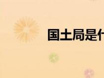 國(guó)土局是什么單位（國(guó)土局）