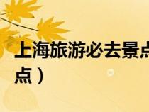 上海旅游必去景點(diǎn)推薦公園（上海旅游必去景點(diǎn)）