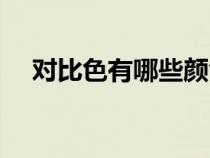對比色有哪些顏色組合（對比色有哪些）