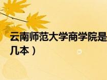 云南師范大學(xué)商學(xué)院是幾本學(xué)校啊(云南師范大學(xué)商學(xué)院是幾本) 云南師范大學(xué)商學(xué)院是幾本學(xué)校啊(云南師范大學(xué)商學(xué)院是幾本)