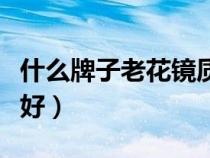 什么牌子老花鏡質(zhì)量最好（老花鏡什么牌子最好）