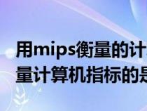 用mips衡量的計(jì)算器性能指標(biāo)是(用mips來量計(jì)算機(jī)指標(biāo)的是) 用mips衡量的計(jì)算器性能指標(biāo)是(用mips來量計(jì)算機(jī)指標(biāo)的是)