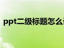 ppt二級標(biāo)題怎么設(shè)置(二級標(biāo)題怎么設(shè)置) ppt二級標(biāo)題怎么設(shè)置(二級標(biāo)題怎么設(shè)置)
