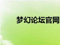 夢(mèng)幻論壇官網(wǎng)入口(夢(mèng)幻論壇官網(wǎng)) 夢(mèng)幻論壇官網(wǎng)入口(夢(mèng)幻論壇官網(wǎng))