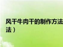 風(fēng)干牛肉干的制作方法家常簡單視頻（風(fēng)干牛肉干的制作方法）