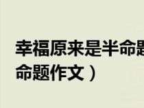 幸福原來是半命題作文600字（幸福原來是半命題作文）