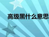 高級黑什么意思飯圈（高級黑什么意思）