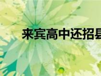 來(lái)賓高中還招縣級(jí)學(xué)生嗎(來(lái)賓高中) 來(lái)賓高中還招縣級(jí)學(xué)生嗎(來(lái)賓高中)