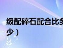 級(jí)配碎石配合比多少錢（級(jí)配碎石配合比是多少）