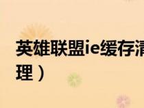 英雄聯(lián)盟ie緩存清理在哪（英雄聯(lián)盟ie緩存清理）