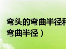彎頭的彎曲半徑和中心高是一致的嗎（彎頭的彎曲半徑）