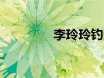 李玲玲釣魚(yú)視頻（李玲玲）