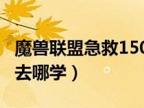 魔獸聯(lián)盟急救150后去哪學(xué)(lm急救150以后去哪學(xué)) 魔獸聯(lián)盟急救150后去哪學(xué)(lm急救150以后去哪學(xué))