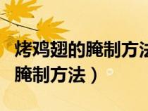 烤雞翅的腌制方法和配料空氣炸鍋（烤雞翅的腌制方法）