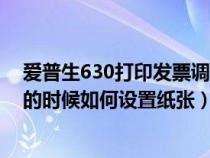 愛普生630打印發(fā)票調(diào)到數(shù)字幾合適(愛普生630打印發(fā)票的時(shí)候如何設(shè)置紙張) 愛普生630打印發(fā)票調(diào)到數(shù)字幾合適(愛普生630打印發(fā)票的時(shí)候如何設(shè)置紙張)