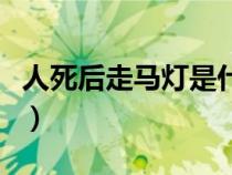 人死后走馬燈是什么意思（走馬燈是什么意思）