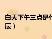 白天下午三點是什么時辰（下午三點是什么時辰）