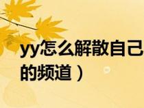 yy怎么解散自己的頻道?。▂y怎么解散自己的頻道）