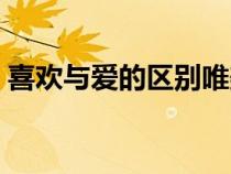 喜歡與愛(ài)的區(qū)別唯美文案(喜歡與愛(ài)的區(qū)別) 喜歡與愛(ài)的區(qū)別唯美文案(喜歡與愛(ài)的區(qū)別)