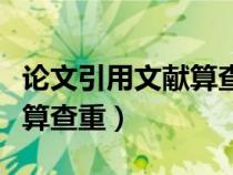論文引用文獻(xiàn)算查重率里面的（論文引用文獻(xiàn)算查重）