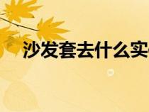 沙發(fā)套去什么實(shí)體店買（沙發(fā)套專賣店）