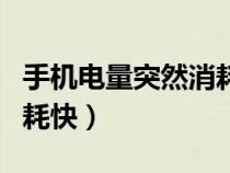 手機電量突然消耗快怎么辦（手機電量突然消耗快）