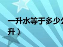 一升水等于多少公斤水(1立方米水等于多少升) 一升水等于多少公斤水(1立方米水等于多少升)