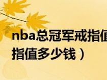 nba總冠軍戒指值多少錢(qián)一枚(nba總冠軍戒指值多少錢(qián)) nba總冠軍戒指值多少錢(qián)一枚(nba總冠軍戒指值多少錢(qián))