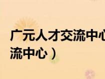 廣元人才交流中心檔案接收地址（廣元人才交流中心）