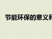 節(jié)能環(huán)保的意義和價值（節(jié)能環(huán)保的意義）
