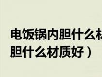 電飯鍋內(nèi)膽什么材質(zhì)好最健康耐用(電飯鍋內(nèi)膽什么材質(zhì)好) 電飯鍋內(nèi)膽什么材質(zhì)好最健康耐用(電飯鍋內(nèi)膽什么材質(zhì)好)