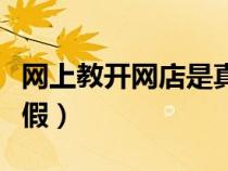 網(wǎng)上教開(kāi)網(wǎng)店是真的嗎(網(wǎng)上教開(kāi)網(wǎng)店是真是假) 網(wǎng)上教開(kāi)網(wǎng)店是真的嗎(網(wǎng)上教開(kāi)網(wǎng)店是真是假)