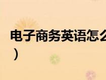 電子商務(wù)英語(yǔ)怎么翻譯（電子商務(wù)的英文翻譯）