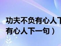 功夫不負(fù)有心人下一句怎么說(shuō)好聽（功夫不負(fù)有心人下一句）
