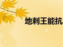 地刺王能抗幾輛冰車(chē)（地刺王）