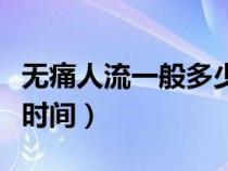 無痛人流一般多少天可以做（無痛人流要多長時間）