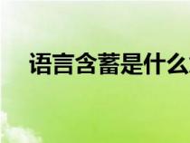 語(yǔ)言含蓄是什么意思(含蓄是什么意思) 語(yǔ)言含蓄是什么意思(含蓄是什么意思)